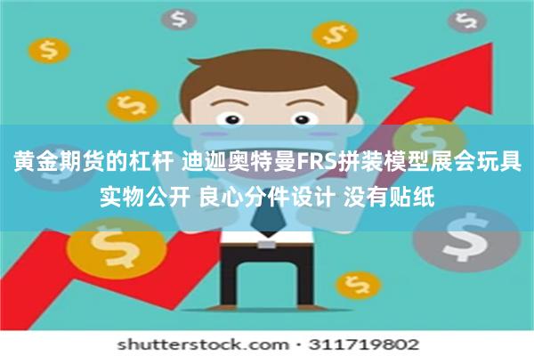 黄金期货的杠杆 迪迦奥特曼FRS拼装模型展会玩具实物公开 良心分件设计 没有贴纸