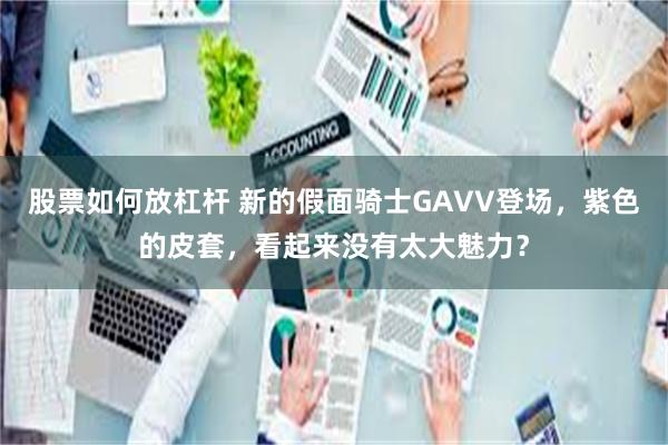 股票如何放杠杆 新的假面骑士GAVV登场，紫色的皮套，看起来没有太大魅力？