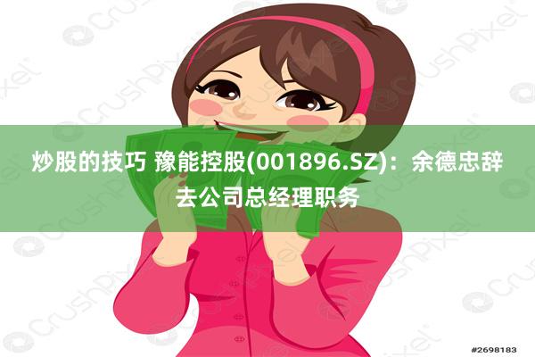 炒股的技巧 豫能控股(001896.SZ)：余德忠辞去公司总经理职务