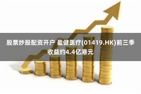 股票炒股配资开户 盈健医疗(01419.HK)前三季收益约4.4亿港元