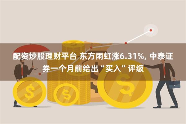 配资炒股理财平台 东方雨虹涨6.31%, 中泰证券一个月前给出“买入”评级