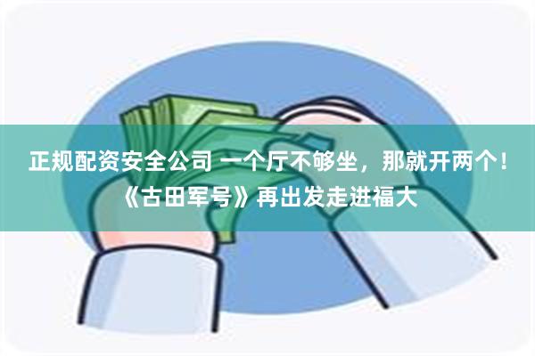 正规配资安全公司 一个厅不够坐，那就开两个！《古田军号》再出发走进福大