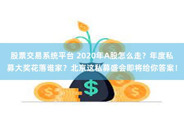 股票交易系统平台 2020年A股怎么走？年度私募大奖花落谁家？北京这私募盛会即将给你答案！