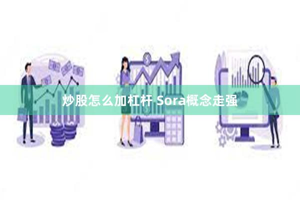 炒股怎么加杠杆 Sora概念走强