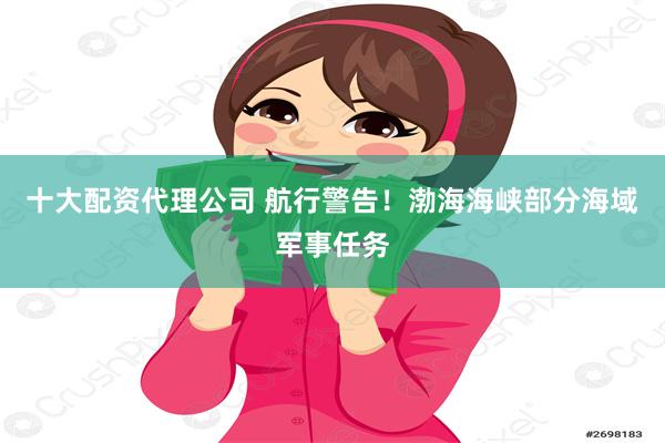 十大配资代理公司 航行警告！渤海海峡部分海域军事任务