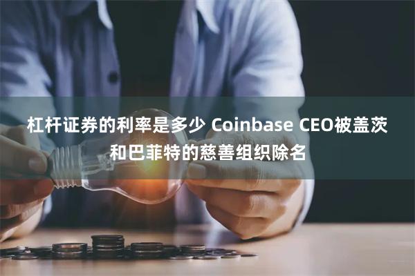 杠杆证券的利率是多少 Coinbase CEO被盖茨和巴菲特的慈善组织除名