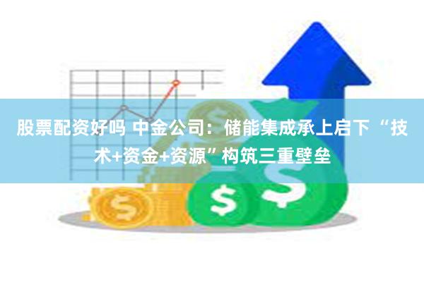 股票配资好吗 中金公司：储能集成承上启下 “技术+资金+资源”构筑三重壁垒