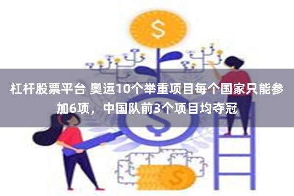 杠杆股票平台 奥运10个举重项目每个国家只能参加6项，中国队前3个项目均夺冠