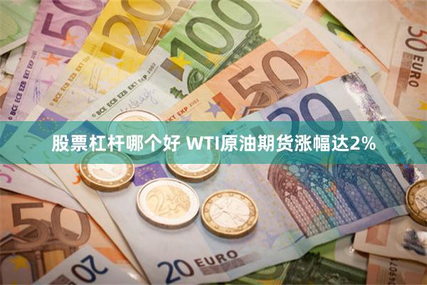 股票杠杆哪个好 WTI原油期货涨幅达2%