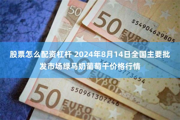 股票怎么配资杠杆 2024年8月14日全国主要批发市场绿马奶葡萄干价格行情