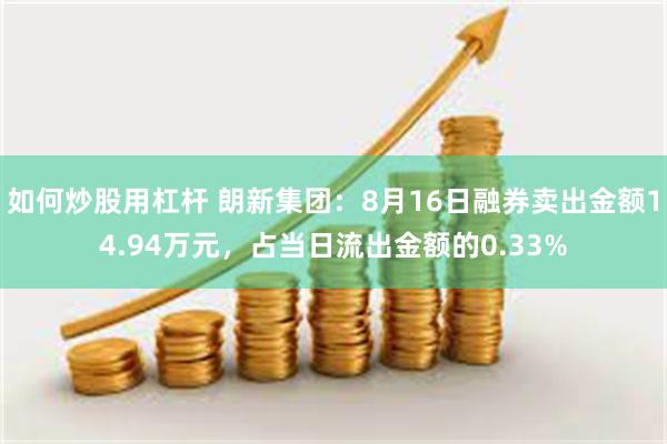 如何炒股用杠杆 朗新集团：8月16日融券卖出金额14.94万元，占当日流出金额的0.33%