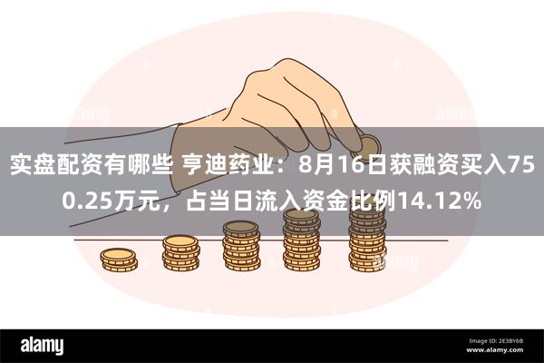 实盘配资有哪些 亨迪药业：8月16日获融资买入750.25万元，占当日流入资金比例14.12%