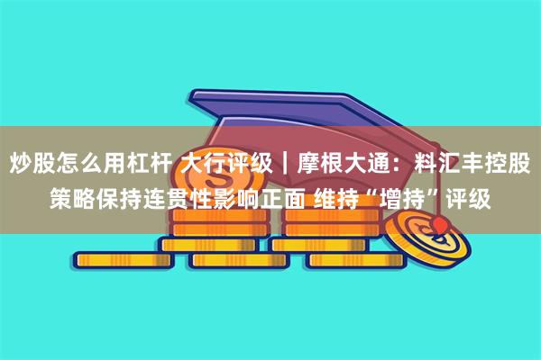 炒股怎么用杠杆 大行评级｜摩根大通：料汇丰控股策略保持连贯性影响正面 维持“增持”评级