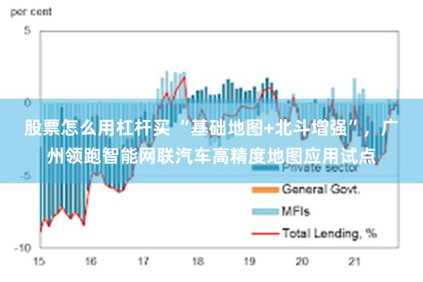 股票怎么用杠杆买 “基础地图+北斗增强”，广州领跑智能网联汽车高精度地图应用试点