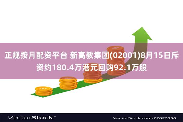 正规按月配资平台 新高教集团(02001)8月15日斥资约180.4万港元回购92.1万股