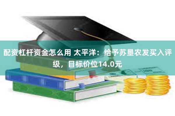 配资杠杆资金怎么用 太平洋：给予苏垦农发买入评级，目标价位14.0元