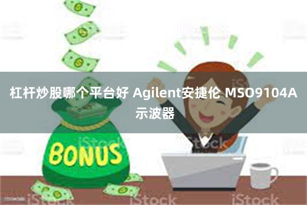 杠杆炒股哪个平台好 Agilent安捷伦 MSO9104A 示波器