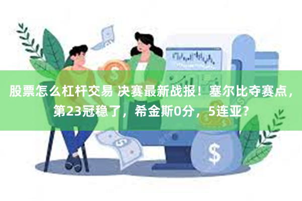 股票怎么杠杆交易 决赛最新战报！塞尔比夺赛点，第23冠稳了，希金斯0分，5连亚？