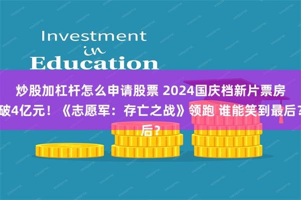 炒股加杠杆怎么申请股票 2024国庆档新片票房破4亿元！《志愿军：存亡之战》领跑 谁能笑到最后？