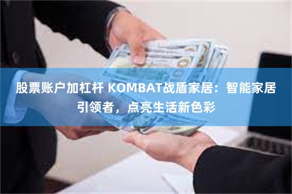 股票账户加杠杆 KOMBAT战盾家居：智能家居引领者，点亮生活新色彩