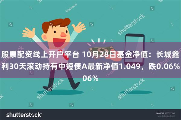 股票配资线上开户平台 10月28日基金净值：长城鑫利30天滚动持有中短债A最新净值1.049，跌0.06%