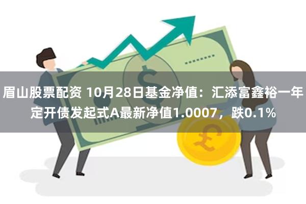 眉山股票配资 10月28日基金净值：汇添富鑫裕一年定开债发起式A最新净值1.0007，跌0.1%