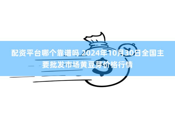 配资平台哪个靠谱吗 2024年10月30日全国主要批发市场黄豆芽价格行情