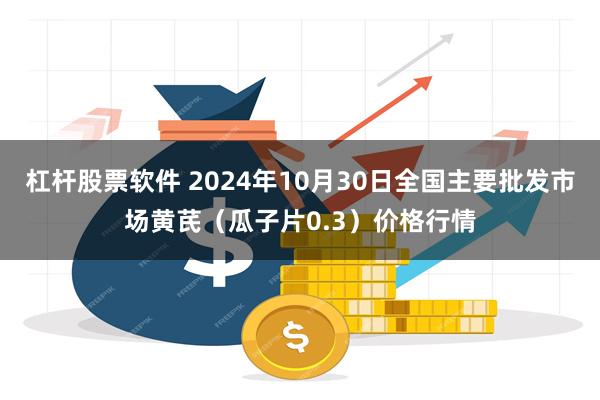 杠杆股票软件 2024年10月30日全国主要批发市场黄芪（瓜子片0.3）价格行情