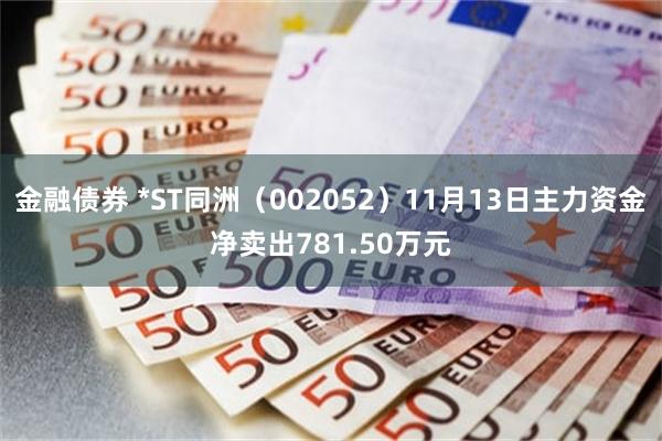 金融债券 *ST同洲（002052）11月13日主力资金净卖出781.50万元