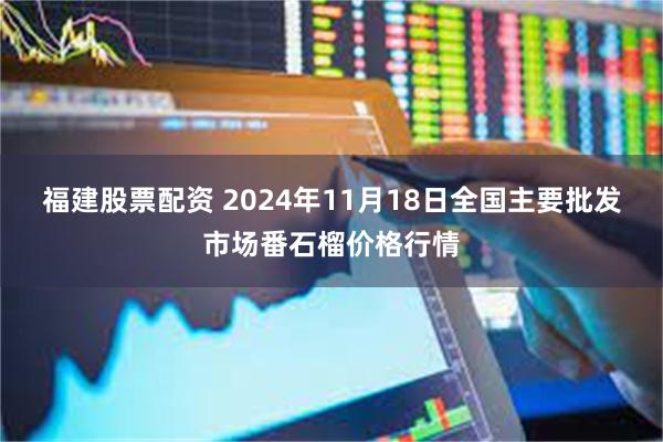 福建股票配资 2024年11月18日全国主要批发市场番石榴价格行情