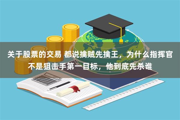 关于股票的交易 都说擒贼先擒王，为什么指挥官不是狙击手第一目标，他到底先杀谁