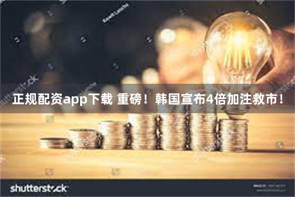 正规配资app下载 重磅！韩国宣布4倍加注救市！