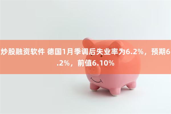 炒股融资软件 德国1月季调后失业率为6.2%，预期6.2%，前值6.10%