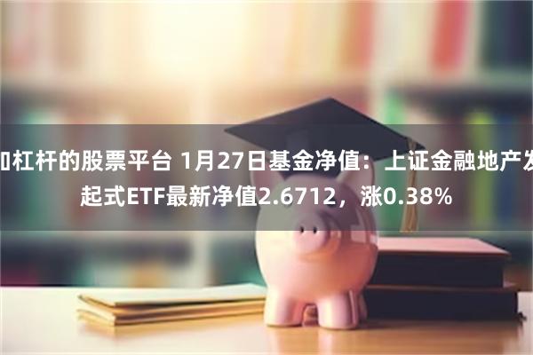 加杠杆的股票平台 1月27日基金净值：上证金融地产发起式ETF最新净值2.6712，涨0.38%