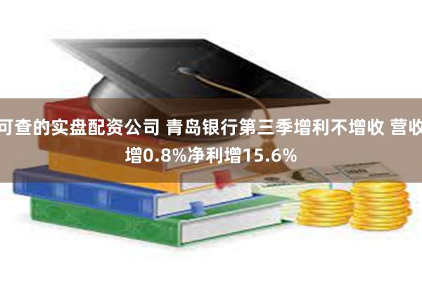 可查的实盘配资公司 青岛银行第三季增利不增收 营收增0.8%净利增15.6%